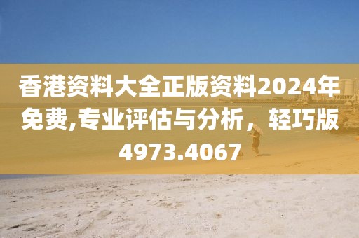 香港资料大全正版资料2024年免费,专业评估与分析，轻巧版4973.4067