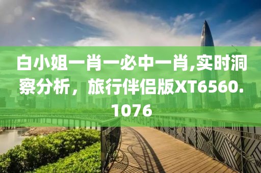 白小姐一肖一必中一肖,实时洞察分析，旅行伴侣版XT6560.1076
