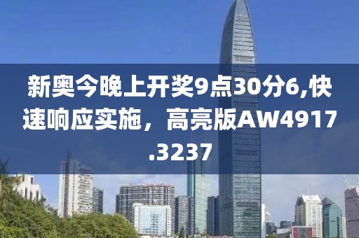 新奥今晚上开奖9点30分6,快速响应实施，高亮版AW4917.3237