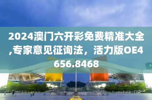 2024澳门六开彩免费精准大全,专家意见征询法，活力版OE4656.8468