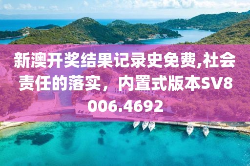 新澳开奖结果记录史免费,社会责任的落实，内置式版本SV8006.4692