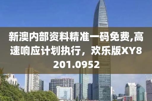 新澳内部资料精准一码免费,高速响应计划执行，欢乐版XY8201.0952