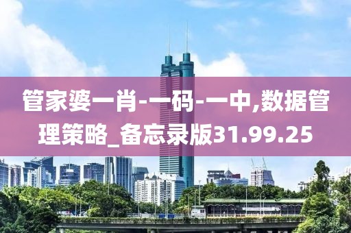 管家婆一肖-一码-一中,数据管理策略_备忘录版31.99.25
