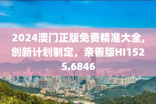 2024澳门正版免费精准大全,创新计划制定，亲善版HI1525.6846