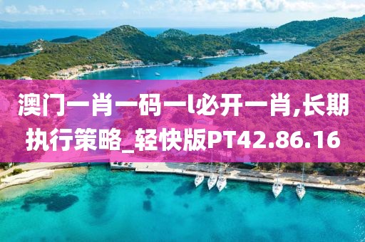 澳门一肖一码一l必开一肖,长期执行策略_轻快版PT42.86.16