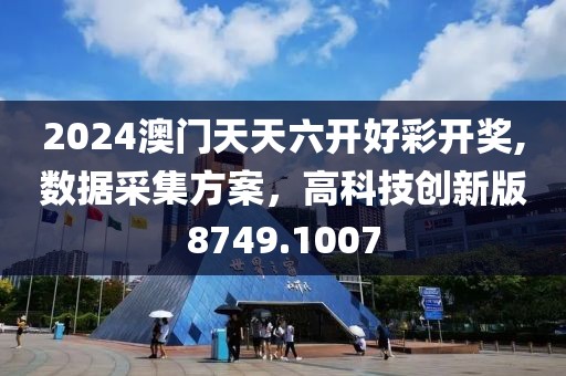 2024澳门天天六开好彩开奖,数据采集方案，高科技创新版8749.1007