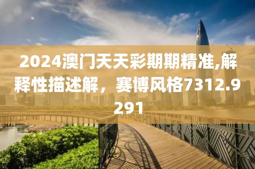 2024澳门天天彩期期精准,解释性描述解，赛博风格7312.9291