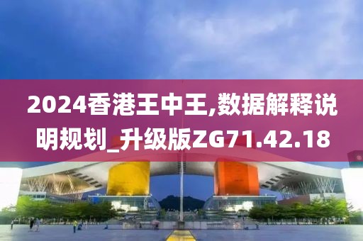 2024香港王中王,数据解释说明规划_升级版ZG71.42.18