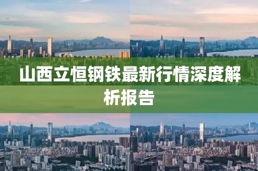 山西立恒钢铁最新行情深度解析报告