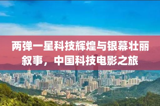 两弹一星科技辉煌与银幕壮丽叙事，中国科技电影之旅