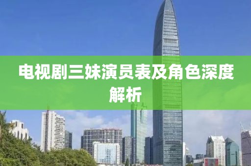 电视剧三妹演员表及角色深度解析