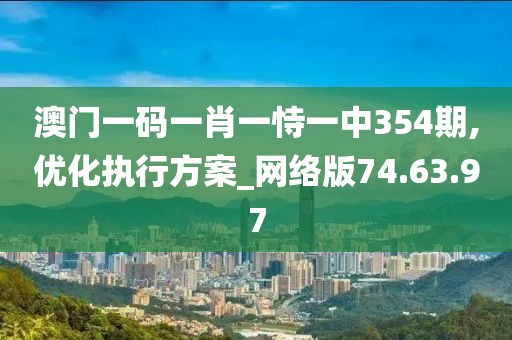 澳门一码一肖一恃一中354期,优化执行方案_网络版74.63.97