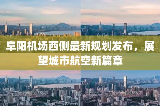 阜阳机场西侧最新规划发布，展望城市航空新篇章