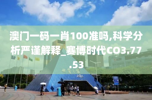 澳门一码一肖100准吗,科学分析严谨解释_赛博时代CO3.77.53