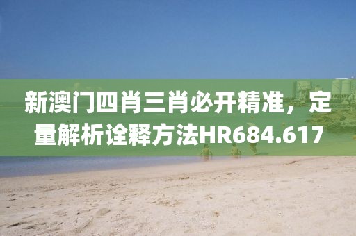 新澳门四肖三肖必开精准，定量解析诠释方法HR684.617