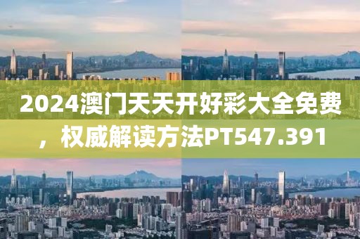 2024澳门天天开好彩大全免费，权威解读方法PT547.391