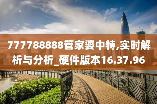 777788888管家婆中特,实时解析与分析_硬件版本16.37.96