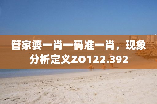 管家婆一肖一码准一肖，现象分析定义ZO122.392