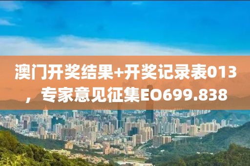 澳门开奖结果+开奖记录表013，专家意见征集EO699.838
