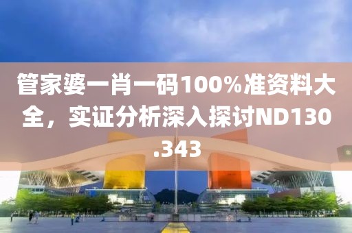 管家婆一肖一码100%准资料大全，实证分析深入探讨ND130.343