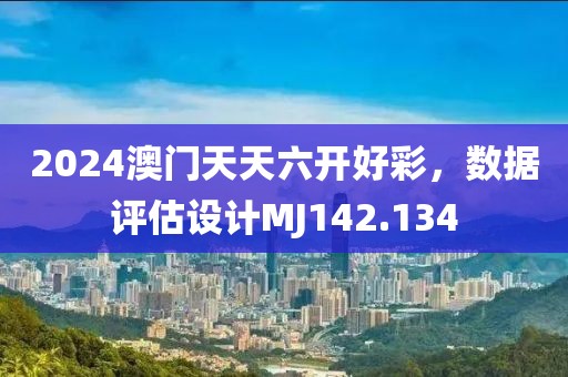 2024澳门天天六开好彩，数据评估设计MJ142.134