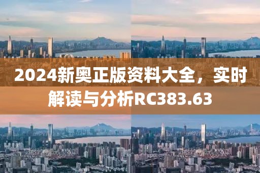 2024新奥正版资料大全，实时解读与分析RC383.63