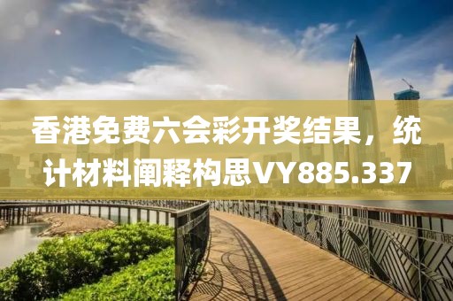 香港免费六会彩开奖结果，统计材料阐释构思VY885.337