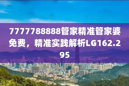7777788888管家精准管家婆免费，精准实践解析LG162.295