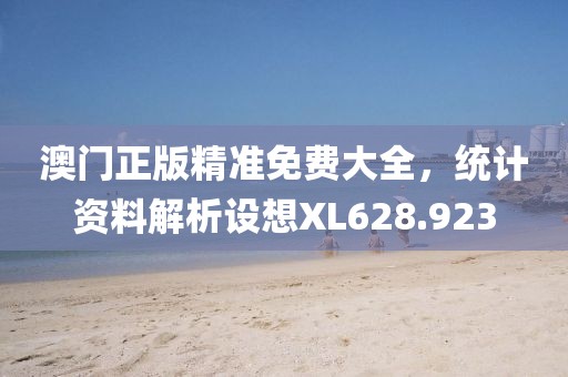 澳门正版精准免费大全，统计资料解析设想XL628.923