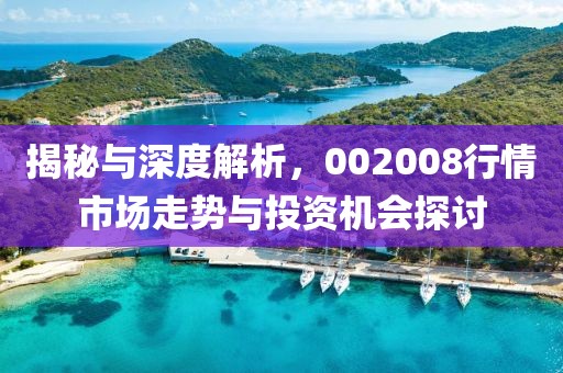 揭秘与深度解析，002008行情市场走势与投资机会探讨