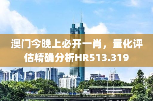 澳门今晚上必开一肖，量化评估精确分析HR513.319