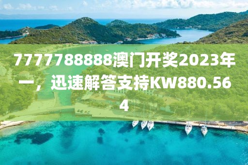 7777788888澳门开奖2023年一，迅速解答支持KW880.564