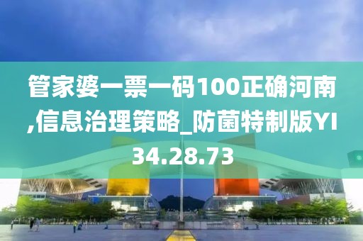 管家婆一票一码100正确河南,信息治理策略_防菌特制版YI34.28.73