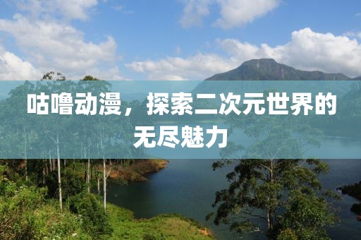 咕噜动漫，探索二次元世界的无尽魅力