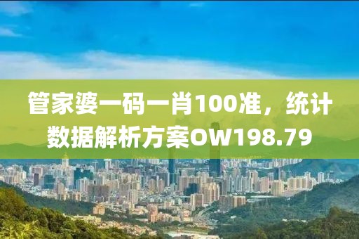 管家婆一码一肖100准，统计数据解析方案OW198.79