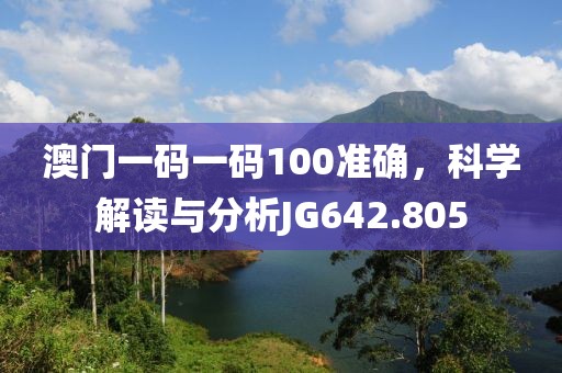 澳门一码一码100准确，科学解读与分析JG642.805
