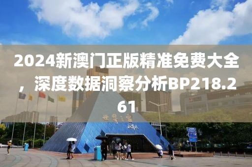 2024新澳门正版精准免费大全，深度数据洞察分析BP218.261