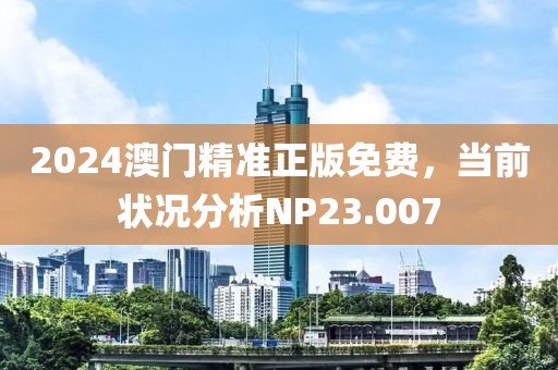 2024澳门精准正版免费，当前状况分析NP23.007