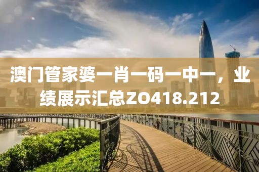澳门管家婆一肖一码一中一，业绩展示汇总ZO418.212