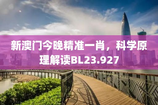 新澳门今晚精准一肖，科学原理解读BL23.927