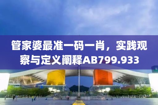 管家婆最准一码一肖，实践观察与定义阐释AB799.933