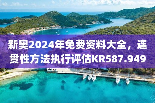 新奥2024年免费资料大全，连贯性方法执行评估KR587.949