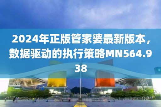 2024年正版管家婆最新版本，数据驱动的执行策略MN564.938