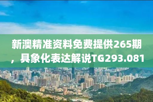 新澳精准资料免费提供265期，具象化表达解说TG293.081
