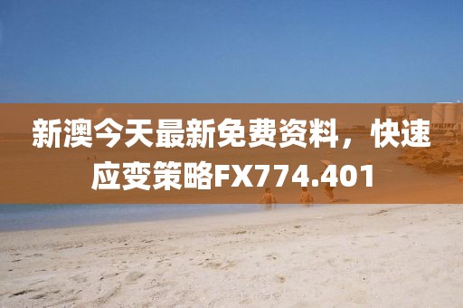 新澳今天最新免费资料，快速应变策略FX774.401