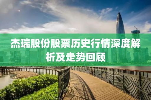 杰瑞股份股票历史行情深度解析及走势回顾