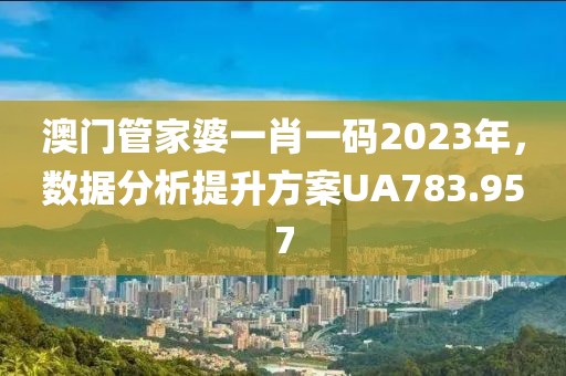 澳门管家婆一肖一码2023年，数据分析提升方案UA783.957