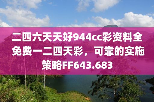 二四六天天好944cc彩资料全 免费一二四天彩，可靠的实施策略FF643.683