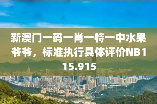 新澳门一码一肖一特一中水果爷爷，标准执行具体评价NB115.915