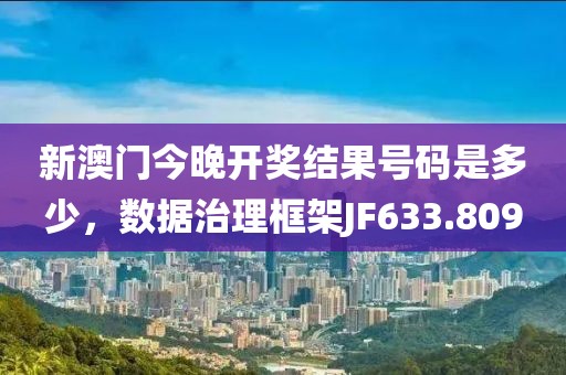 新澳门今晚开奖结果号码是多少，数据治理框架JF633.809